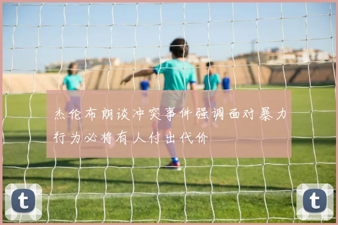杰伦布朗谈冲突事件强调面对暴力行为必将有人付出代价