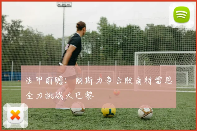 法甲前瞻：朗斯力争击败南特雷恩全力挑战大巴黎