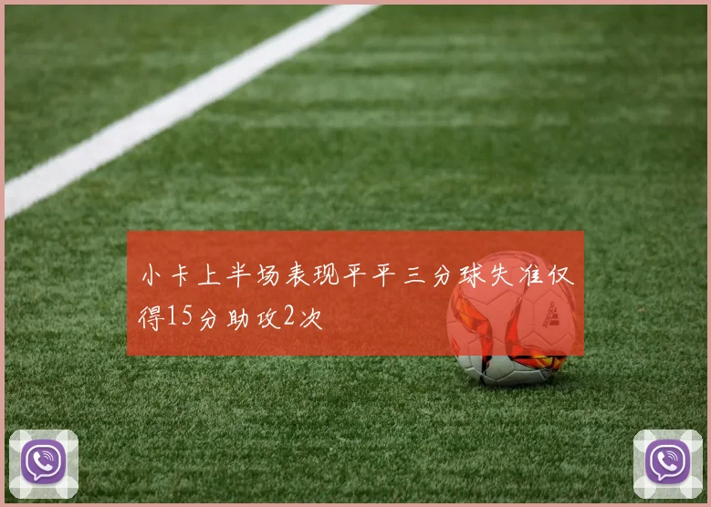 小卡上半场表现平平三分球失准仅得15分助攻2次
