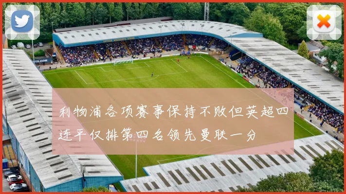 利物浦各项赛事保持不败但英超四连平仅排第四名领先曼联一分