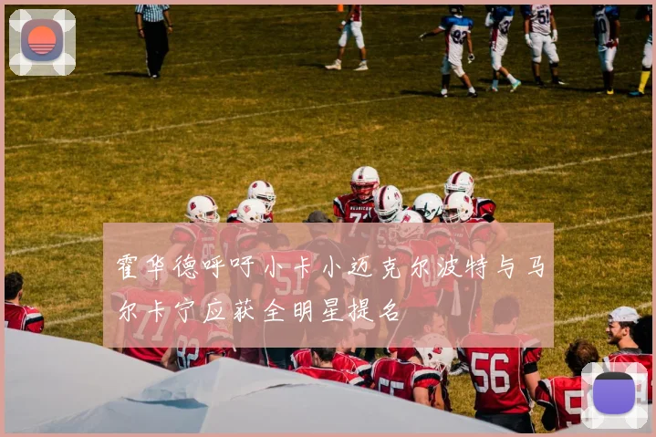 霍华德呼吁小卡小迈克尔波特与马尔卡宁应获全明星提名