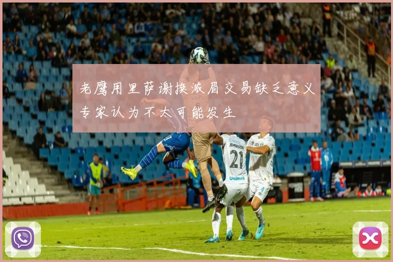 老鹰用里萨谢换浓眉交易缺乏意义专家认为不太可能发生