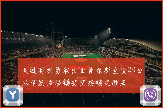 关键时刻勇敢出击费尔斯全场20分末节发力助锡安空接锁定胜局