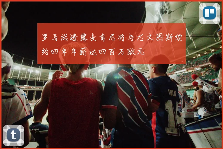 罗马诺透露麦肯尼将与尤文图斯续约四年年薪达四百万欧元